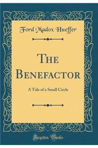 The Benefactor: A Tale of a Small Circle (Classic Reprint)