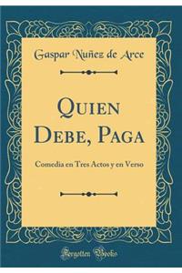 Quien Debe, Paga: Comedia en Tres Actos y en Verso (Classic Reprint)