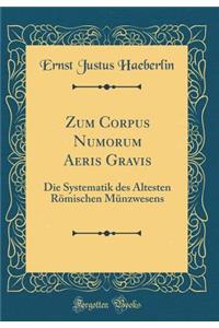 Zum Corpus Numorum Aeris Gravis: Die Systematik des Ältesten Römischen Münzwesens (Classic Reprint)