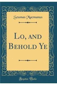Lo, and Behold Ye (Classic Reprint)