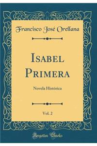 Isabel Primera, Vol. 2: Novela Histï¿½rica (Classic Reprint)