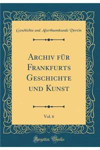 Archiv für Frankfurts Geschichte und Kunst, Vol. 6 (Classic Reprint)