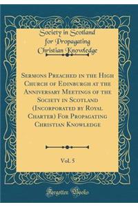 Sermons Preached in the High Church of Edinburgh at the Anniversary Meetings of the Society in Scotland (Incorporated by Royal Charter) for Propagating Christian Knowledge, Vol. 5 (Classic Reprint)