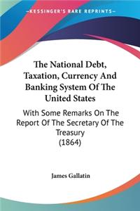 The National Debt, Taxation, Currency And Banking System Of The United States