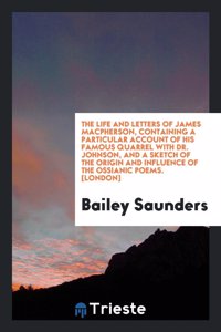 Life and Letters of James MacPherson, Containing a Particular Account of His Famous Quarrel with Dr. Johnson, and a Sketch of the Origin and Influence of the Ossianic Poems. [London]