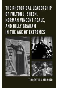 The Rhetorical Leadership of Fulton J. Sheen, Norman Vincent Peale, and Billy Graham in the Age of Extremes