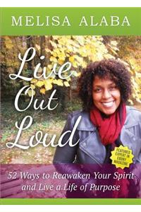 Live Out Loud, 52 Weeks to Reawaken Your Spirit and Live a Life of Purpose