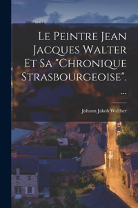 Peintre Jean Jacques Walter Et Sa chronique Strasbourgeoise....