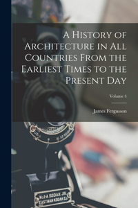 History of Architecture in All Countries From the Earliest Times to the Present Day; Volume 4