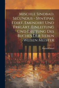 Mischle Sindbad. Secundus - Syntipas, Edirt, Emendirt Und Erklärt. Einleitung Und Deutung Des Buches Der Sieben Weisen Meister