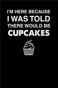 I'm Here Because I Was Told There Would Be Cupcakes