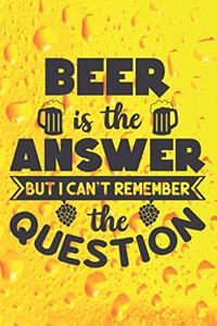 Beer Is The Answer But I Can't Remember The Question