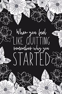 When You Feel Like Quitting Remember Why You Started