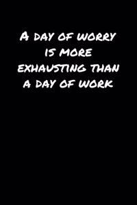 A Day Of Worry Is More Exhausting Than A Day Of Work�