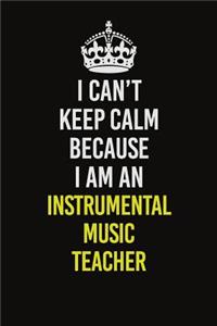 I Can't Keep Calm Because I Am An Instrumental Music Teacher