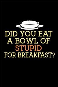Did You Eat A Bowl Of Stupid For Breakfast