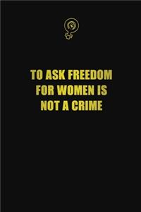 To Ask Freedom For Women Is Not A Crime