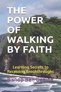 Power of Walking by Faith: Learning Secrets to Receiving Breakthroughs