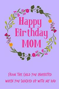 Happy Birthday Mom, from the Child You Inherited: Pretty Floral Notebook for Mother from Child Son Daughter Stepchild Funny Gag Cheeky Joke Journal for Mum Aunt Woman Her in Law, Sarcastic Rude Book