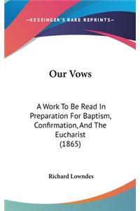 Our Vows: A Work To Be Read In Preparation For Baptism, Confirmation, And The Eucharist (1865)