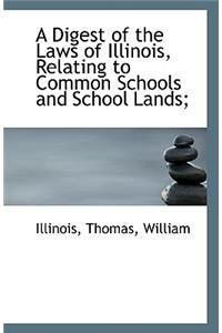 A Digest of the Laws of Illinois, Relating to Common Schools and School Lands;