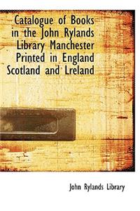 Catalogue of Books in the John Rylands Library Manchester Printed in England Scotland and Lreland