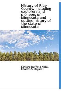 History of Rice County, Including Explorers and Pioneers of Minnesota and Outline History of the Sta
