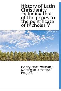 History of Latin Christianity Including That of the Popes to the Pontificate of Nicholas V