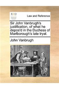 Sir John Vanbrugh's Justification, of What He Depos'd in the Duchess of Marlborough's Late Tryal.