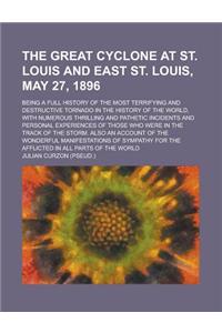 The Great Cyclone at St. Louis and East St. Louis, May 27, 1896