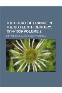 The Court of France in the Sixteenth Century, 1514-1539 Volume 2