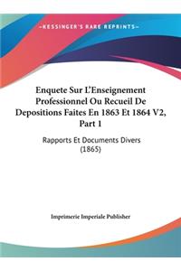 Enquete Sur L'Enseignement Professionnel Ou Recueil De Depositions Faites En 1863 Et 1864 V2, Part 1