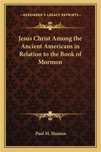 Jesus Christ Among the Ancient Americans in Relation to the Book of Mormon