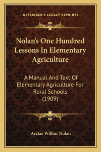 Nolan's One Hundred Lessons in Elementary Agriculture: A Manual and Text of Elementary Agriculture for Rural Schools (1909)