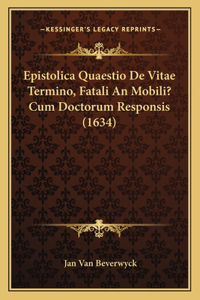 Epistolica Quaestio De Vitae Termino, Fatali An Mobili? Cum Doctorum Responsis (1634)