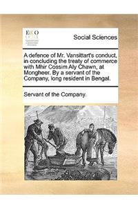 A Defence of Mr. Vansittart's Conduct, in Concluding the Treaty of Commerce with Mhir Cossim Aly Chawn, at Mongheer. by a Servant of the Company, Long Resident in Bengal.