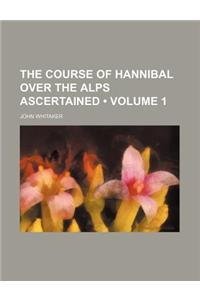 The Course of Hannibal Over the Alps Ascertained (Volume 1)