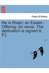 He Is Risen; An Easter-Offering. [In Verse. the Dedication Is Signed A. P.] Second Edition.