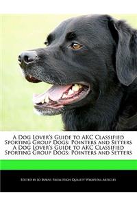 A Dog Lover's Guide to Akc Classified Sporting Group Dogs