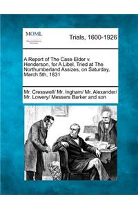 A Report of the Case Elder V. Henderson, for a Libel, Tried at the Northumberland Assizes, on Saturday, March 5th, 1831