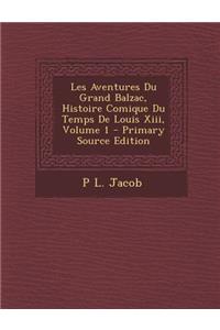 Les Aventures Du Grand Balzac, Histoire Comique Du Temps de Louis XIII, Volume 1