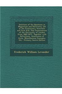 Solutions of the Questions in Magnetism and Electricity: Set at the Preliminary Scientific and First B.SC. Pass Examinations of the University of London from 1860-1879: Together with Definitions, Dimensions of Units, Miscellaneous Examples, Etc