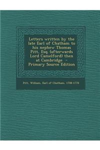 Letters Written by the Late Earl of Chatham to His Nephew Thomas Pitt, Esq. (Afterwards Lord Camelford) Then at Cambridge