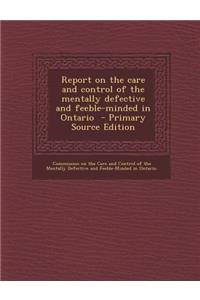 Report on the Care and Control of the Mentally Defective and Feeble-Minded in Ontario