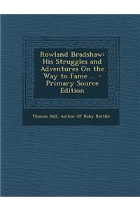Rowland Bradshaw: His Struggles and Adventures on the Way to Fame ...