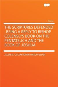 The Scriptures Defended: Being a Reply to Bishop Colenso's Book on the Pentateuch and the Book of Joshua