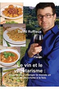 Le Vin Et Le Vegetarisme: Accords Pour Changer Le Monde Un Coup de Fourchette a la Fois.
