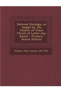 Rational Theology; As Taught by the Church of Jesus Christ of Latter-Day Saints - Primary Source Edition
