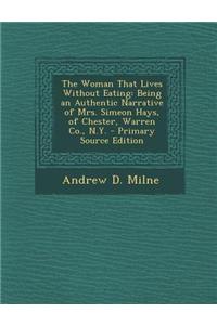 The Woman That Lives Without Eating: Being an Authentic Narrative of Mrs. Simeon Hays, of Chester, Warren Co., N.Y. - Primary Source Edition