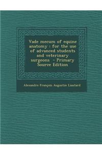 Vade Mecum of Equine Anatomy: For the Use of Advanced Students and Veterinary Surgeons - Primary Source Edition